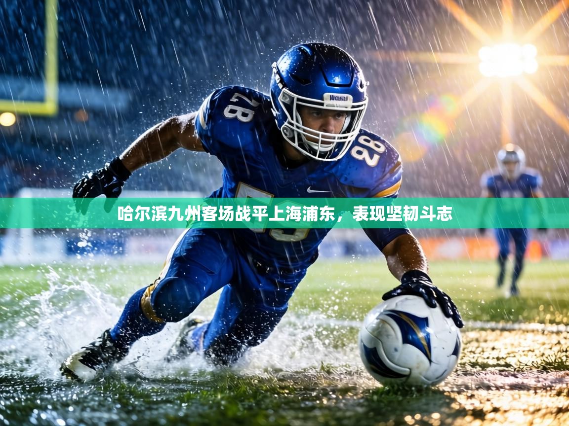 哈尔滨九州客场战平上海浦东，表现坚韧斗志  第2张