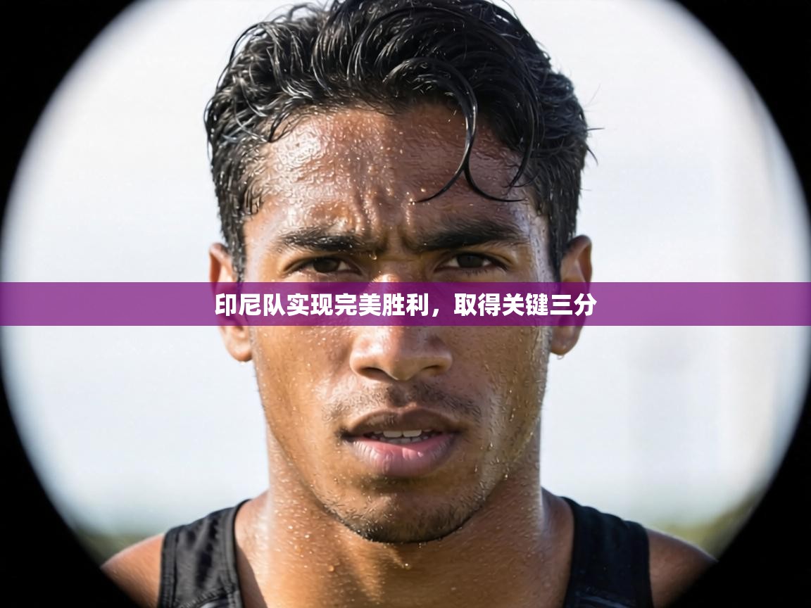 印尼队实现完美胜利，取得关键三分